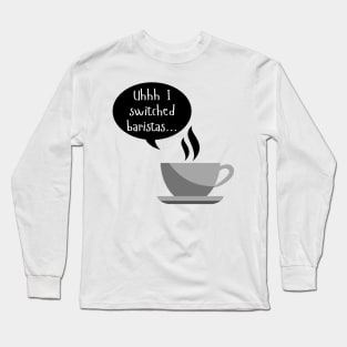 Uhhh I Switched Baristas - Coffee Cup and Chat Bubble - Black and White Long Sleeve T-Shirt